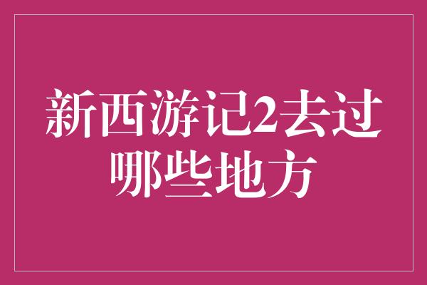 新西游记2去过哪些地方