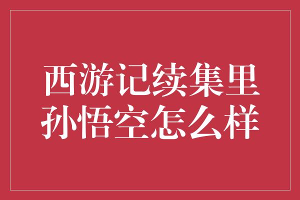 西游记续集里孙悟空怎么样