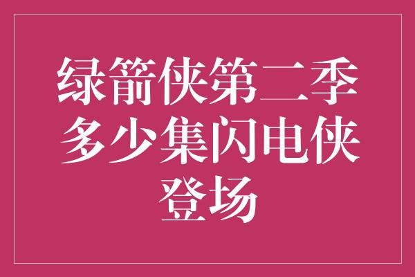 绿箭侠第二季多少集闪电侠登场