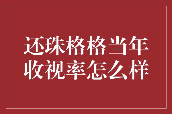 还珠格格当年收视率怎么样