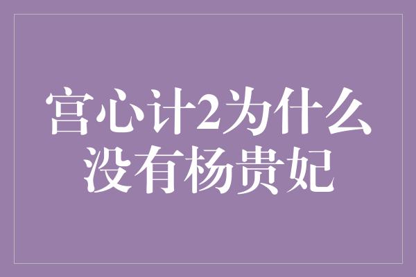 宫心计2为什么没有杨贵妃