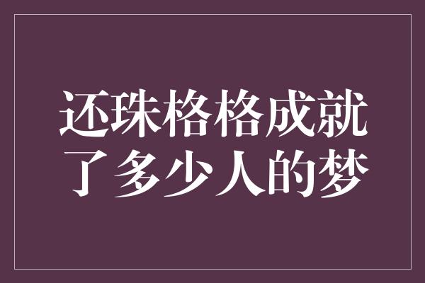 还珠格格成就了多少人的梦