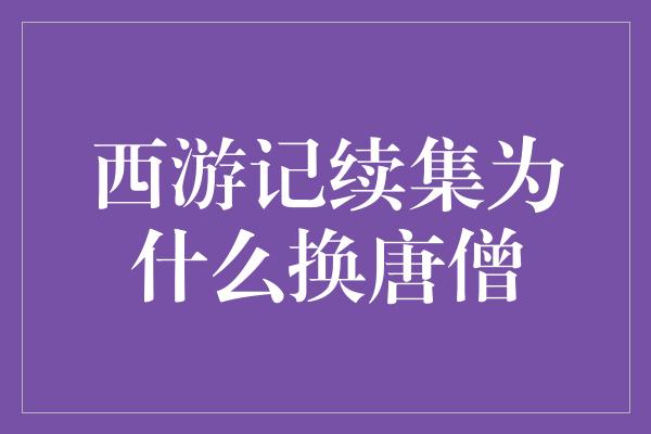 西游记续集为什么换唐僧