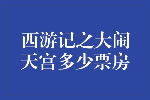 西游记之大闹天宫多少票房