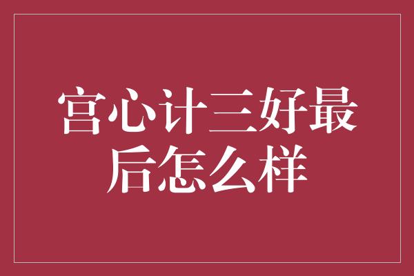 宫心计三好最后怎么样