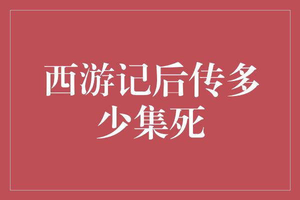 西游记后传多少集死