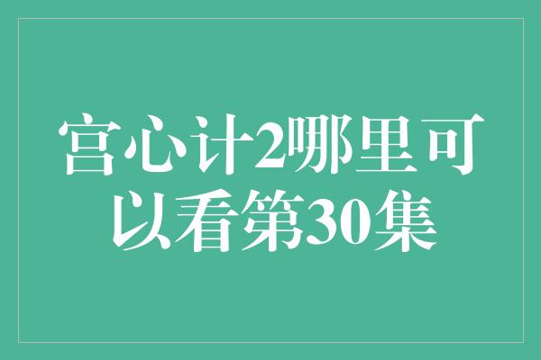 宫心计2哪里可以看第30集