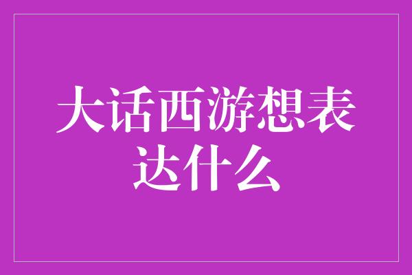 大话西游想表达什么