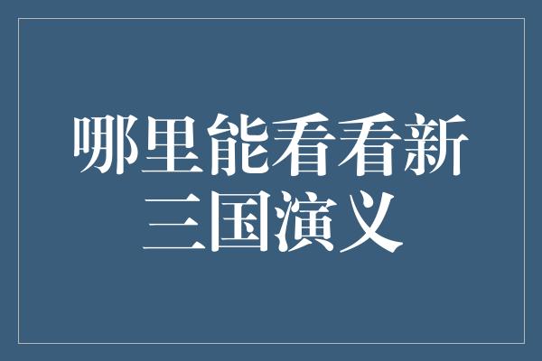 哪里能看看新三国演义