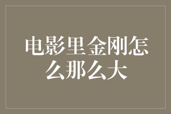 电影里金刚怎么那么大