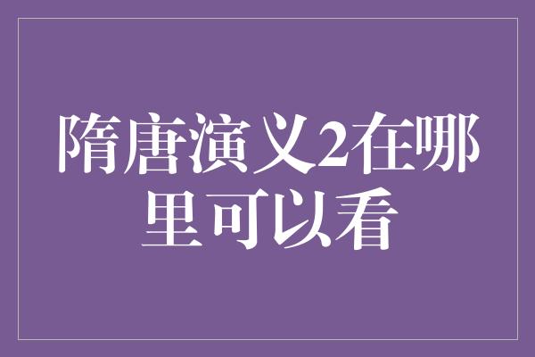 隋唐演义2在哪里可以看