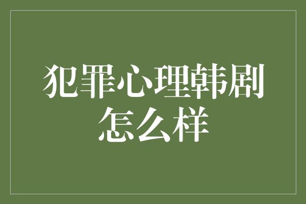 犯罪心理韩剧怎么样