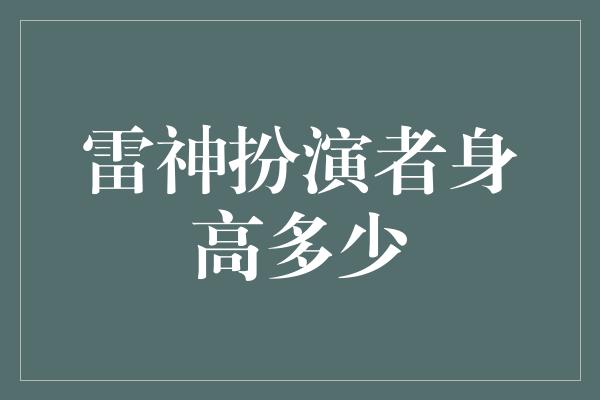 雷神扮演者身高多少