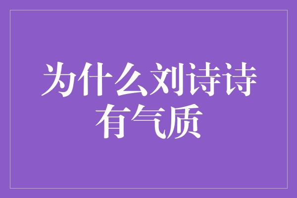 为什么刘诗诗有气质