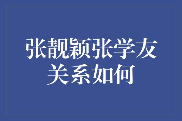 张靓颖张学友关系如何