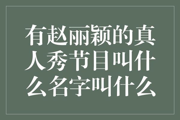 有赵丽颖的真人秀节目叫什么名字叫什么