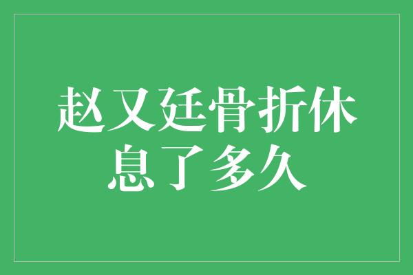 赵又廷骨折休息了多久