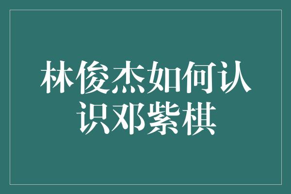 林俊杰如何认识邓紫棋