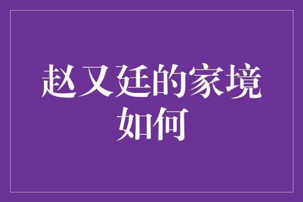 赵又廷的家境如何