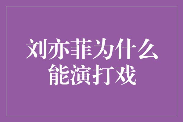 刘亦菲为什么能演打戏