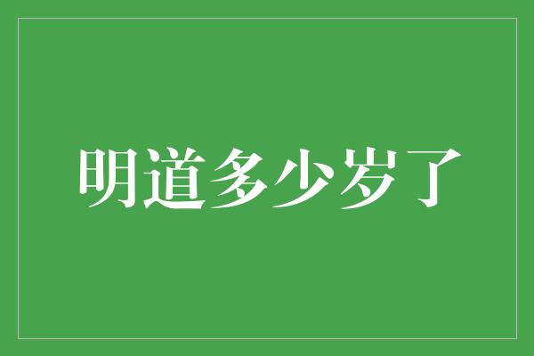 明道多少岁了