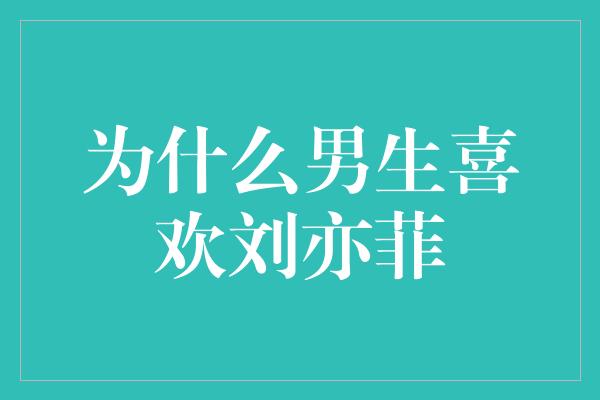 为什么男生喜欢刘亦菲