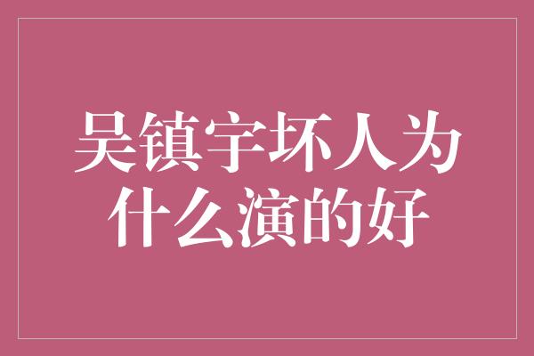 吴镇宇坏人为什么演的好