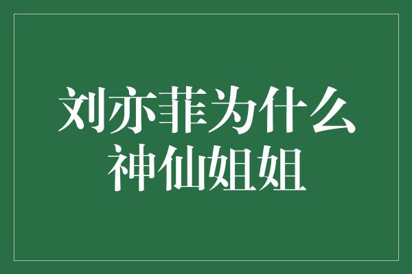 刘亦菲为什么神仙姐姐