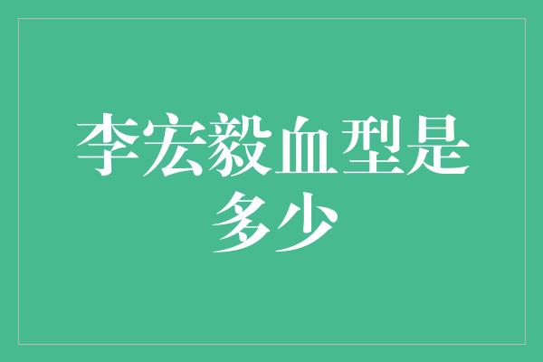 李宏毅血型是多少