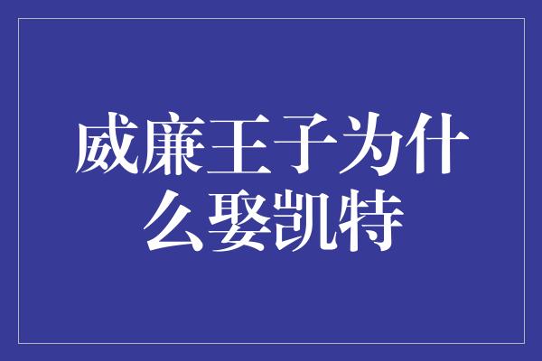 威廉王子为什么娶凯特