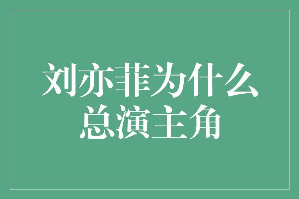 刘亦菲为什么总演主角