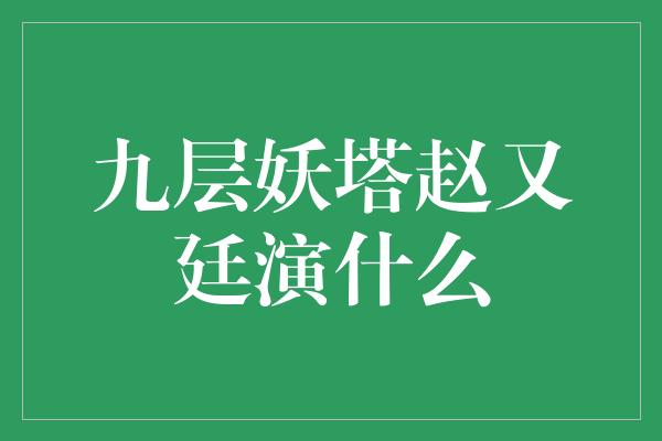 九层妖塔赵又廷演什么