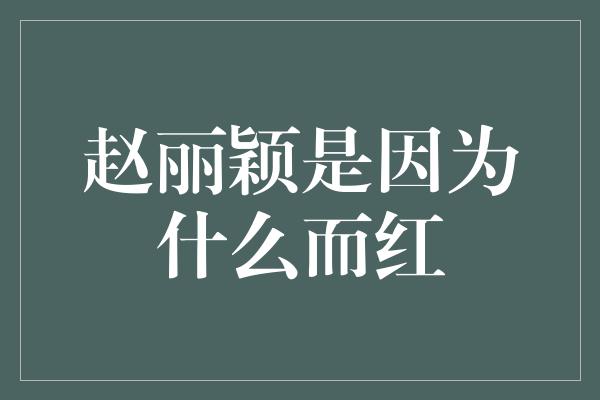 赵丽颖是因为什么而红