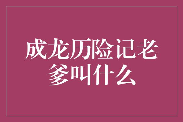 成龙历险记老爹叫什么