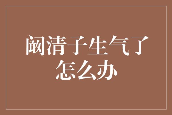 阚清子生气了怎么办