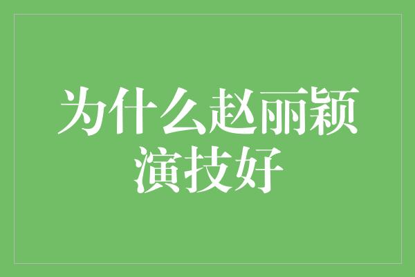 为什么赵丽颖演技好