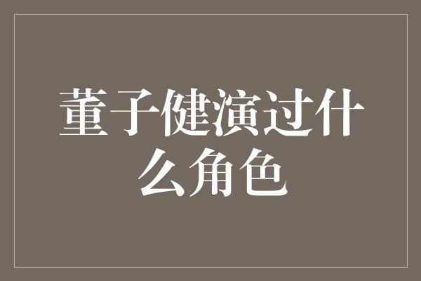 董子健演过什么角色