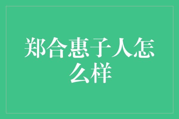 郑合惠子人怎么样