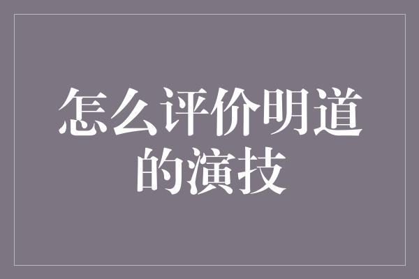 怎么评价明道的演技