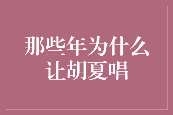 那些年为什么让胡夏唱