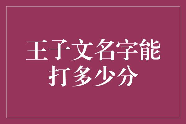 王子文名字能打多少分