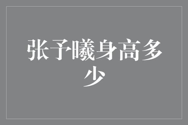 张予曦身高多少