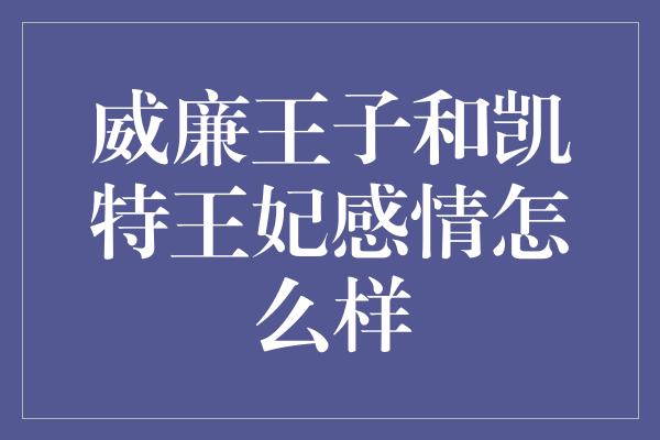 威廉王子和凯特王妃感情怎么样