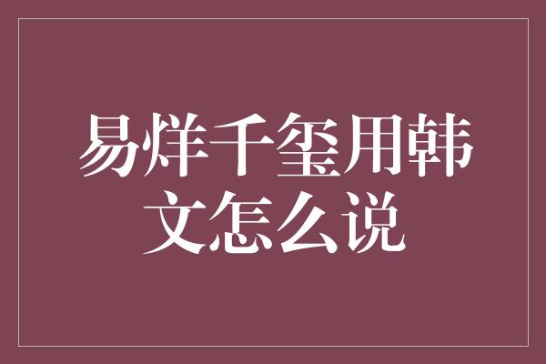 易烊千玺用韩文怎么说