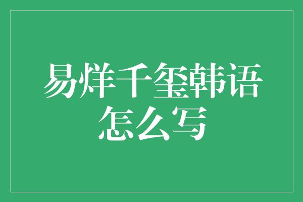 易烊千玺韩语怎么写