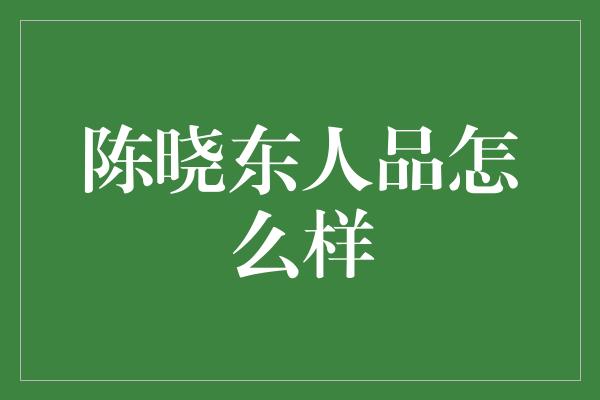 陈晓东人品怎么样