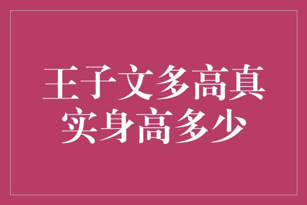 王子文多高真实身高多少