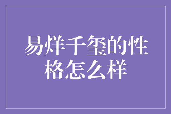 易烊千玺的性格怎么样