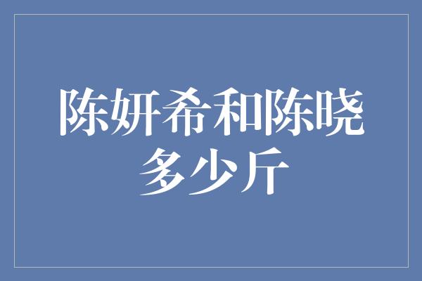 陈妍希和陈晓多少斤