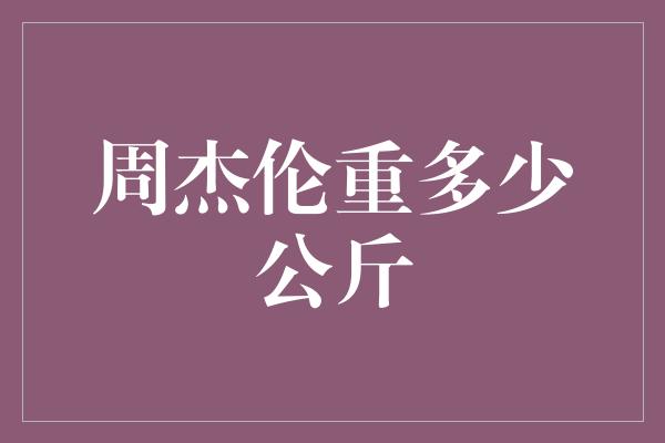 周杰伦重多少公斤